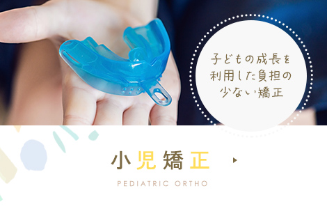 子どもの成長を利用した負担の少ない矯正 小児矯正 PEDIATRIC ORTHO