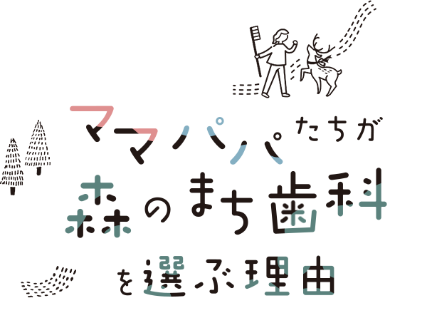 ママパパたちが森のまち歯科を選ぶ理由